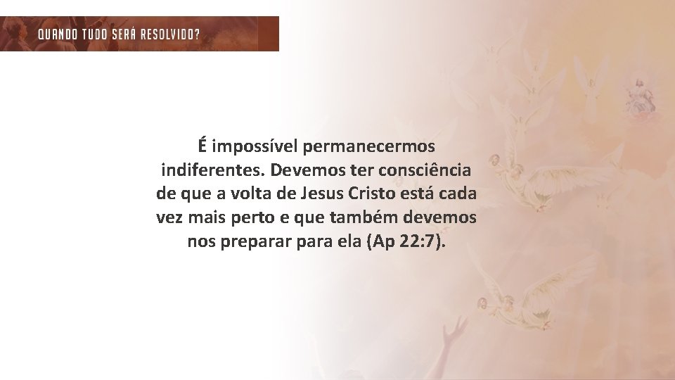 É impossível permanecermos indiferentes. Devemos ter consciência de que a volta de Jesus Cristo