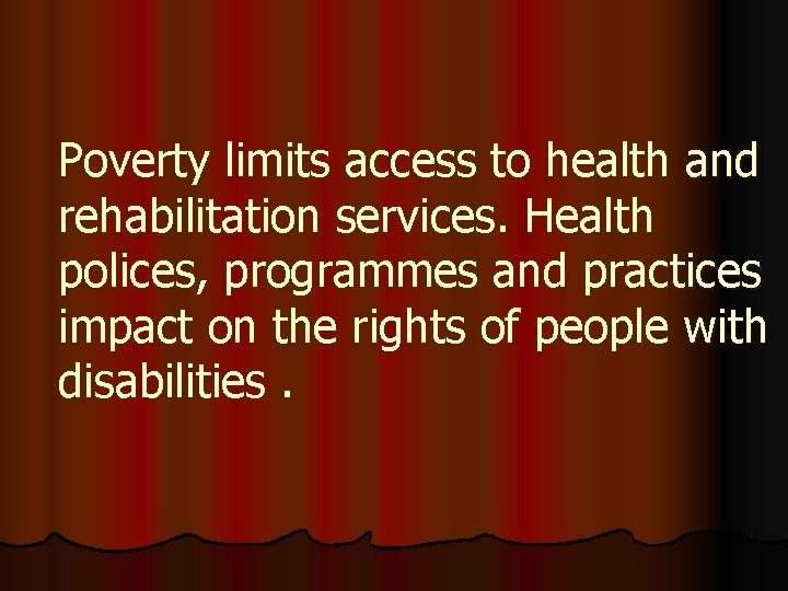 Poverty limits access to health and rehabilitation services. Health polices, programmes and practices impact