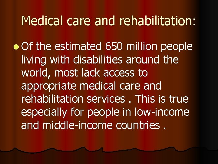 Medical care and rehabilitation: l Of the estimated 650 million people living with disabilities