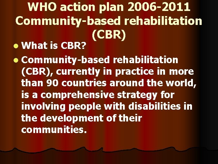 WHO action plan 2006 -2011 Community-based rehabilitation (CBR) l What is CBR? l Community-based