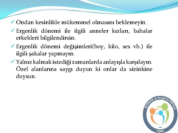 ü Ondan kesinlikle mükemmel olmasını beklemeyin. ü Ergenlik dönemi ile ilgili anneler kızları, babalar