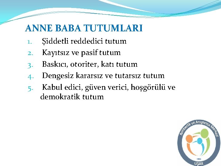 ANNE BABA TUTUMLARI 1. 2. 3. 4. 5. Şiddetli reddedici tutum Kayıtsız ve pasif