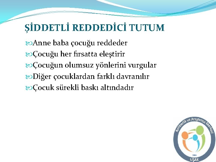 ŞİDDETLİ REDDEDİCİ TUTUM Anne baba çocuğu reddeder Çocuğu her fırsatta eleştirir Çocuğun olumsuz yönlerini