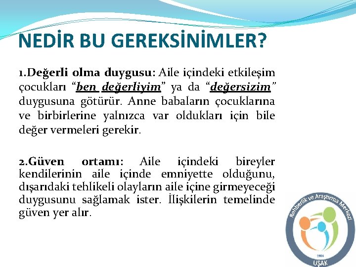 NEDİR BU GEREKSİNİMLER? 1. Değerli olma duygusu: Aile içindeki etkileşim çocukları “ben değerliyim” ya