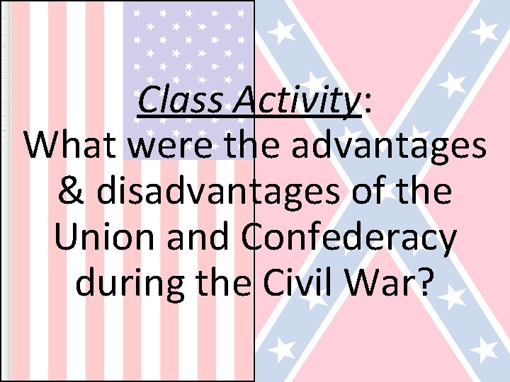 Class Activity: What were the advantages & disadvantages of the Union and Confederacy during