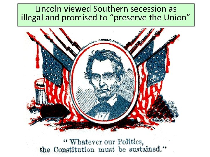 Lincoln viewed Southern secession as illegal and promised to “preserve the Union” 