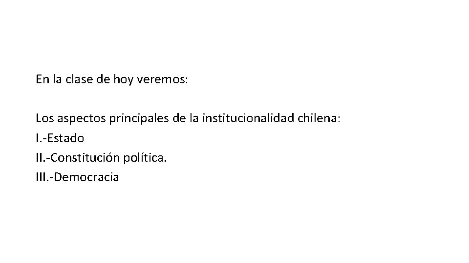 En la clase de hoy veremos: Los aspectos principales de la institucionalidad chilena: I.