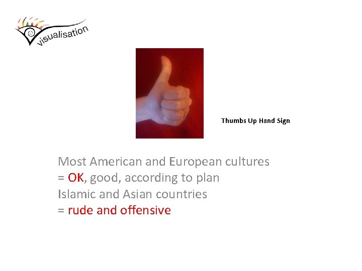 Thumbs Up Hand Sign Most American and European cultures = OK, good, according to