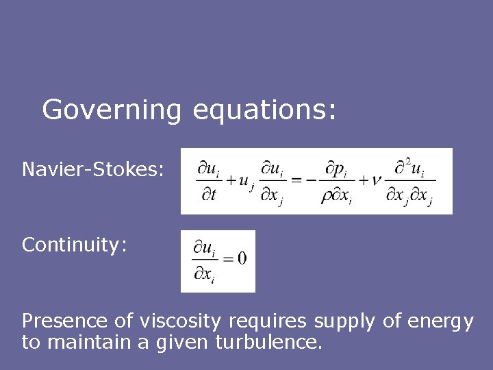 Governing equations: Navier-Stokes: Continuity: Presence of viscosity requires supply of energy to maintain a