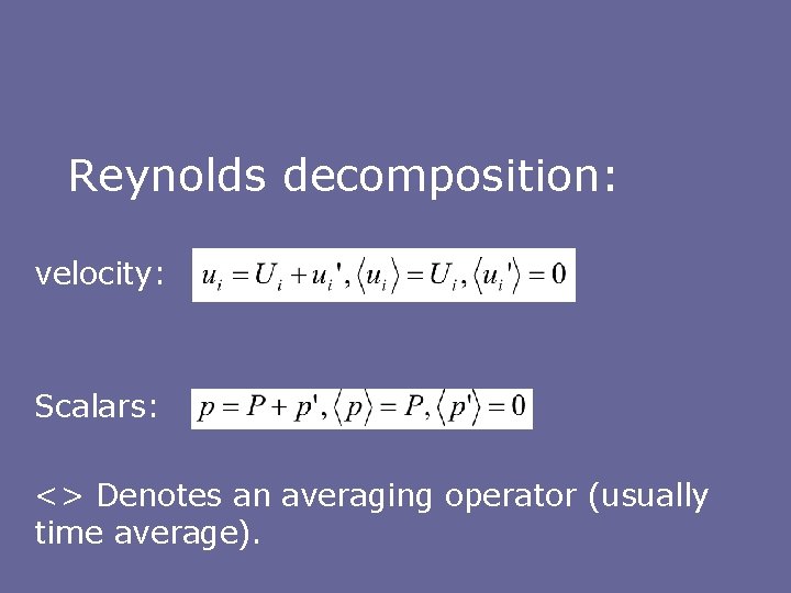Reynolds decomposition: velocity: Scalars: <> Denotes an averaging operator (usually time average). 