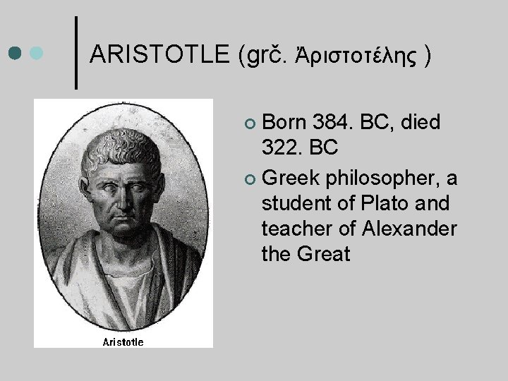 ARISTOTLE (grč. Ἀριστοτέλης ) Born 384. BC, died 322. BC Greek philosopher, a student