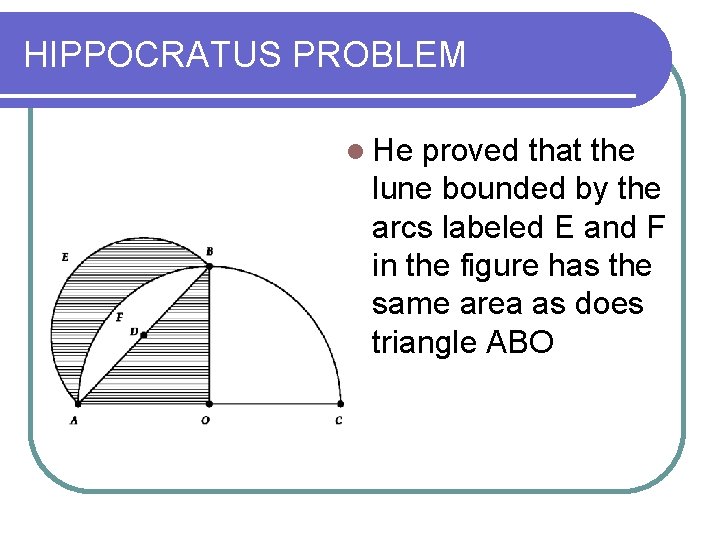 HIPPOCRATUS PROBLEM He proved that the lune bounded by the arcs labeled E and