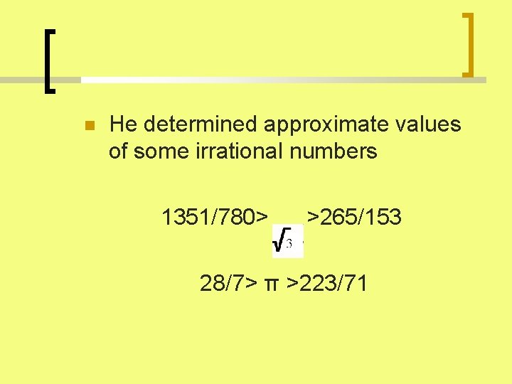  He determined approximate values of some irrational numbers 1351/780> >265/153 28/7> π >223/71