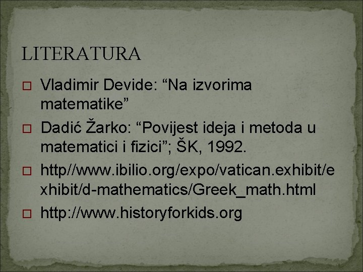 LITERATURA Vladimir Devide: “Na izvorima matematike” Dadić Žarko: “Povijest ideja i metoda u matematici