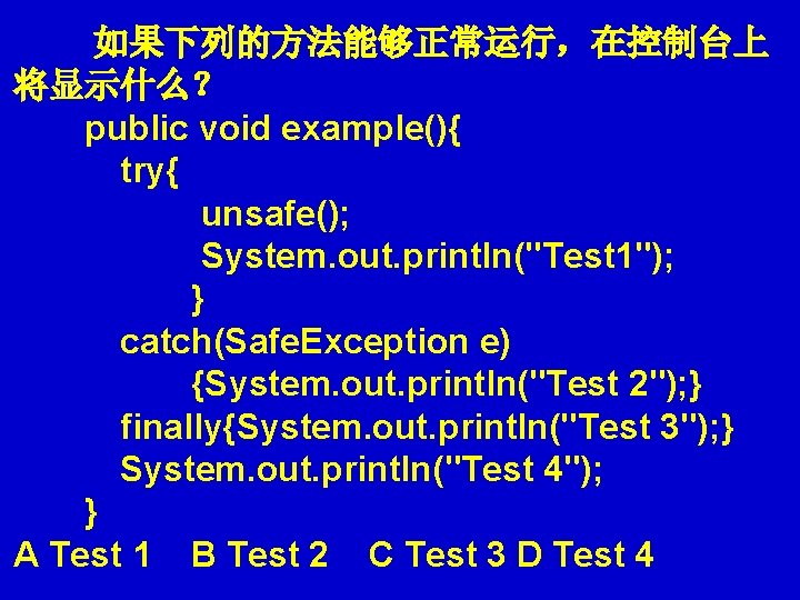 如果下列的方法能够正常运行,在控制台上 将显示什么? public void example(){ try{ unsafe(); System. out. println("Test 1"); 如果下列的方法能够正常运行,在控制台上 将显示什么? public void example(){ try{ unsafe(); System. out. println("Test 1");