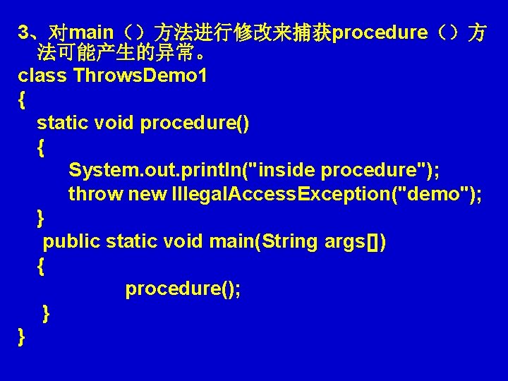 3、对main（）方法进行修改来捕获procedure（）方 法可能产生的异常。 class Throws. Demo 1 { static void procedure() { System. out. println("inside