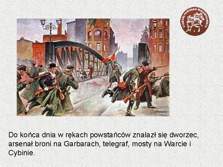 Do końca dnia w rękach powstańców znalazł się dworzec, arsenał broni na Garbarach, telegraf,