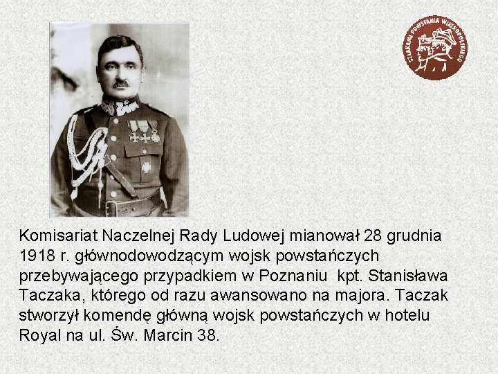 Komisariat Naczelnej Rady Ludowej mianował 28 grudnia 1918 r. głównodowodzącym wojsk powstańczych przebywającego przypadkiem