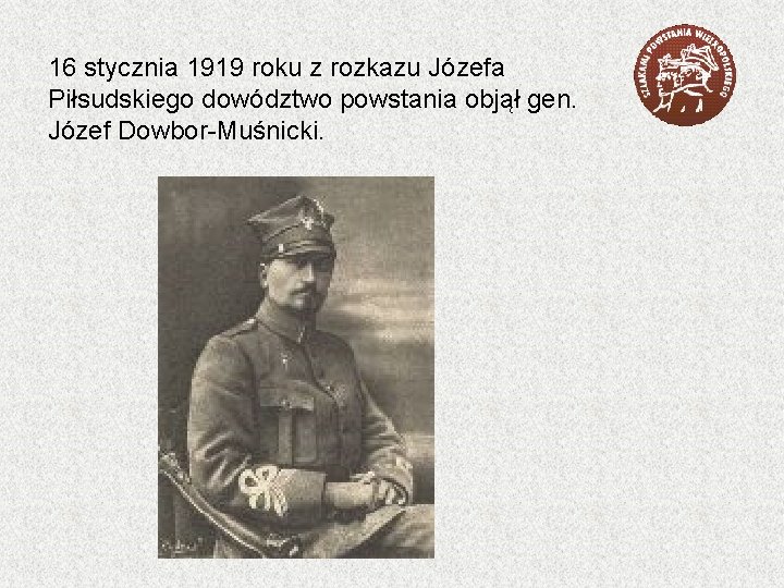 16 stycznia 1919 roku z rozkazu Józefa Piłsudskiego dowództwo powstania objął gen. Józef Dowbor-Muśnicki.