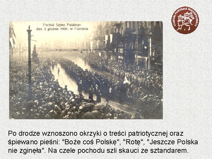 Po drodze wznoszono okrzyki o treści patriotycznej oraz śpiewano pieśni: "Boże coś Polskę", "Rotę",