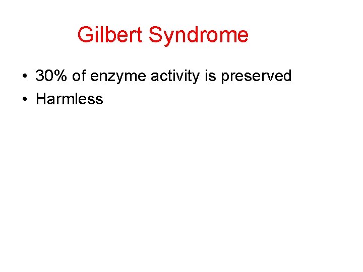 Gilbert Syndrome • 30% of enzyme activity is preserved • Harmless 