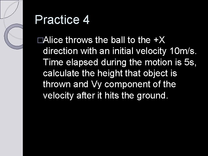 Practice 4 �Alice throws the ball to the +X direction with an initial velocity Practice 4 �Alice throws the ball to the +X direction with an initial velocity