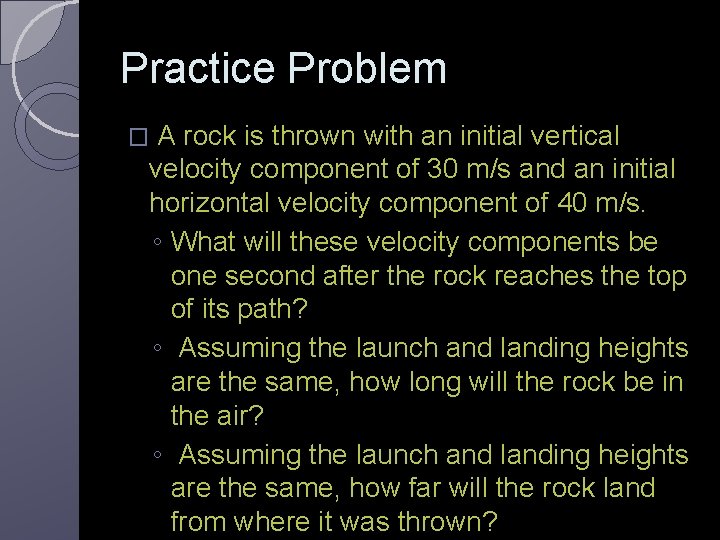 Practice Problem � A rock is thrown with an initial vertical velocity component of