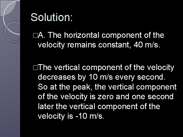 Solution: �A. The horizontal component of the velocity remains constant, 40 m/s. �The vertical Solution: �A. The horizontal component of the velocity remains constant, 40 m/s. �The vertical