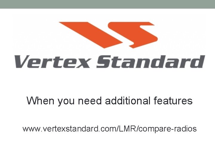 When you need additional features www. vertexstandard. com/LMR/compare-radios 