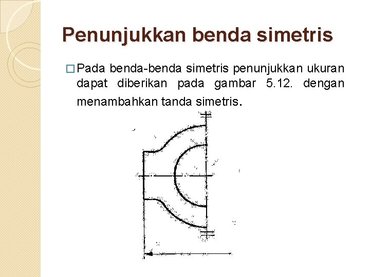 Penunjukkan benda simetris � Pada benda-benda simetris penunjukkan ukuran dapat diberikan pada gambar 5.