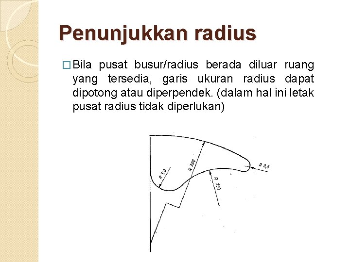 Penunjukkan radius � Bila pusat busur/radius berada diluar ruang yang tersedia, garis ukuran radius