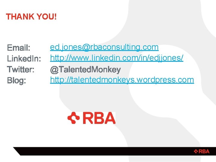 THANK YOU! ed. jones@rbaconsulting. com http: //www. linkedin. com/in/edjjones/ http: //talentedmonkeys. wordpress. com 