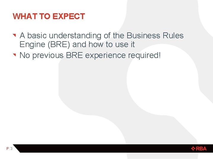 WHAT TO EXPECT A basic understanding of the Business Rules Engine (BRE) and how