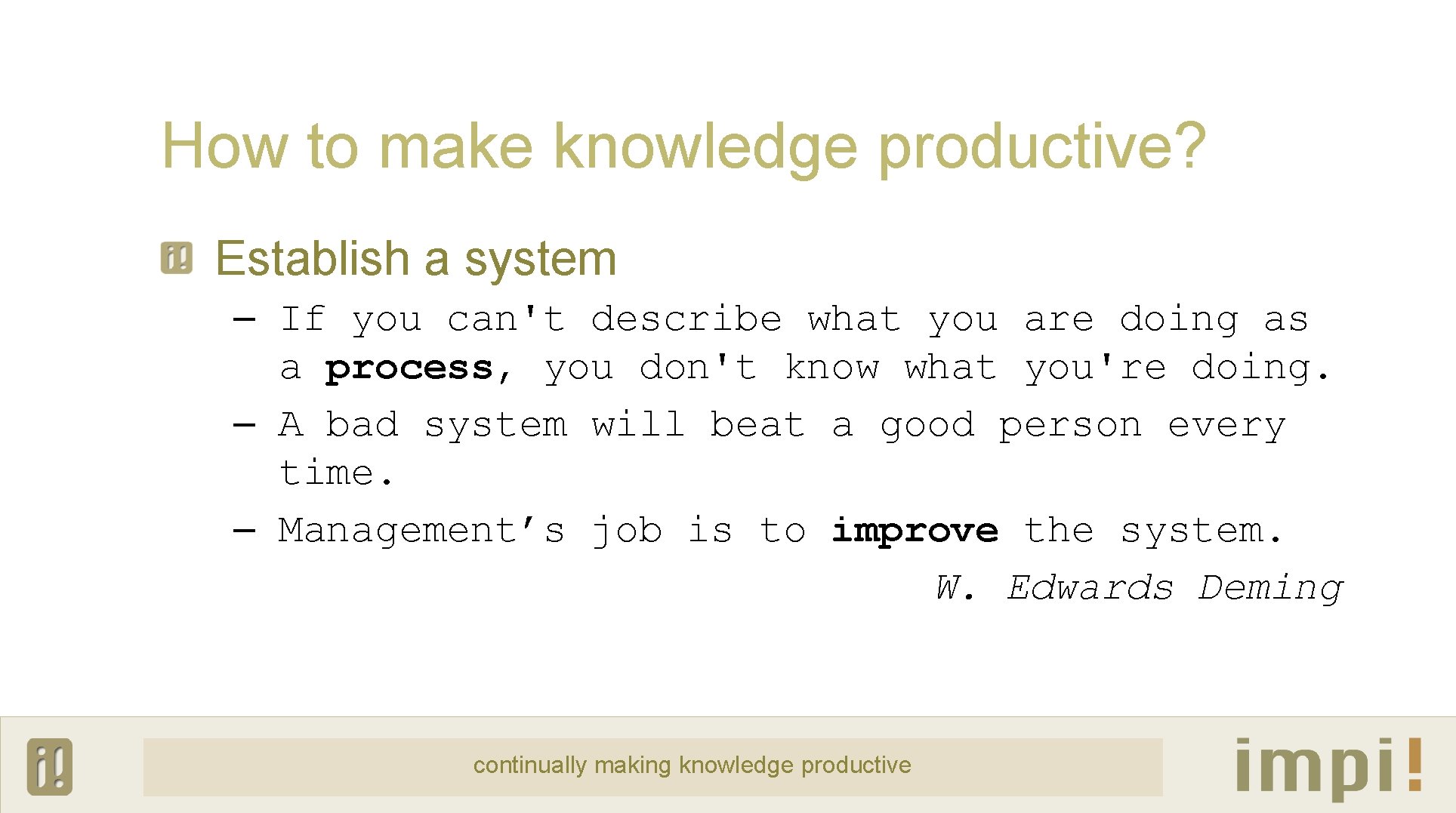 How to make knowledge productive? Establish a system – If you can't describe what