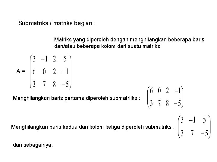 Submatriks / matriks bagian : Matriks yang diperoleh dengan menghilangkan beberapa baris dan/atau beberapa