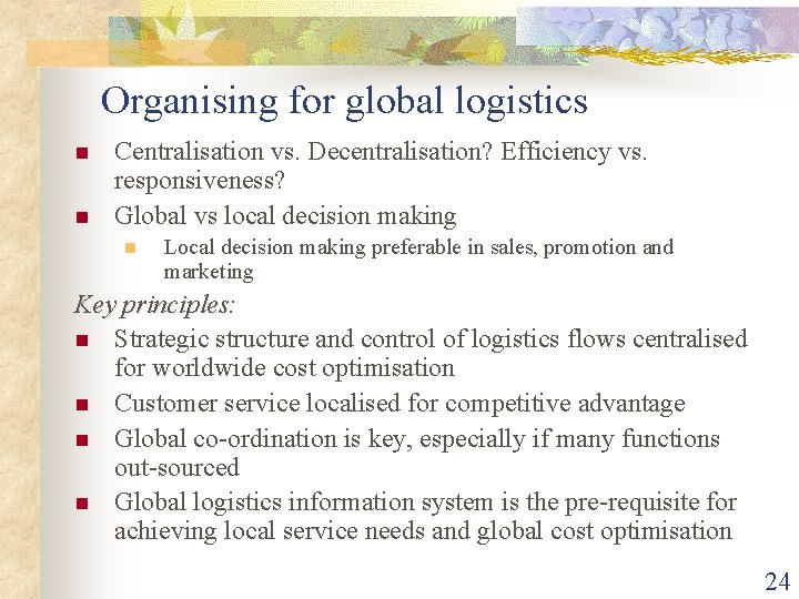 Organising for global logistics n n Centralisation vs. Decentralisation? Efficiency vs. responsiveness? Global vs