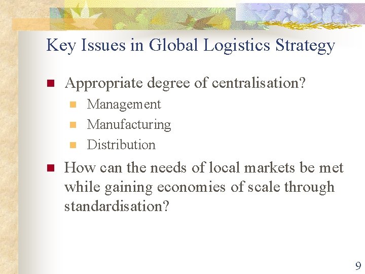 Key Issues in Global Logistics Strategy n Appropriate degree of centralisation? n n Management Key Issues in Global Logistics Strategy n Appropriate degree of centralisation? n n Management