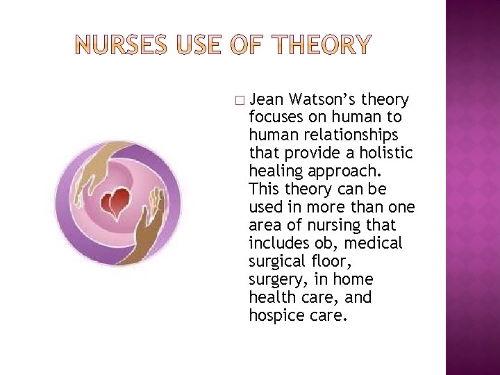 � Jean Watson’s theory focuses on human to human relationships that provide a holistic