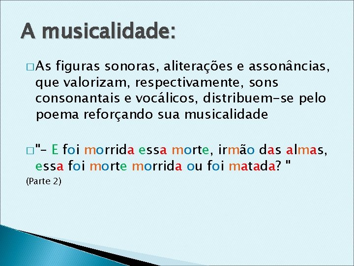 A musicalidade: � As figuras sonoras, aliterações e assonâncias, que valorizam, respectivamente, sons consonantais