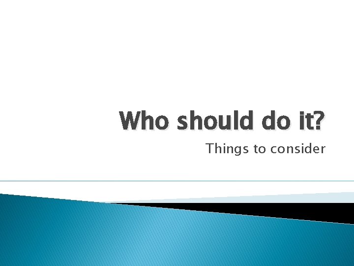 Who should do it? Things to consider 