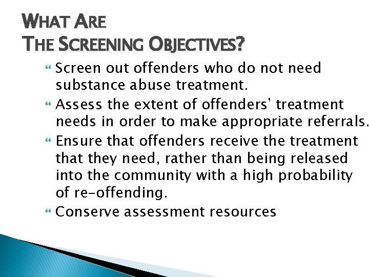 WHAT ARE THE SCREENING OBJECTIVES? Screen out offenders who do not need substance abuse