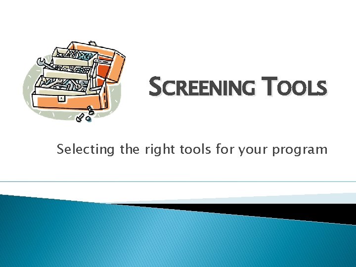 SCREENING TOOLS Selecting the right tools for your program 