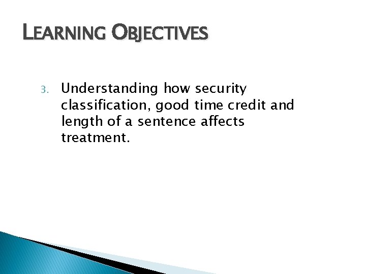 LEARNING OBJECTIVES 3. Understanding how security classification, good time credit and length of a