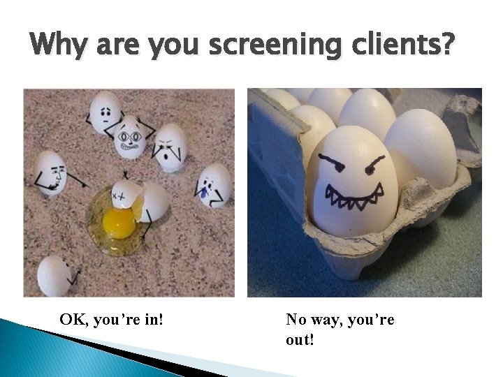 Why are you screening clients? OK, you’re in! No way, you’re out! 