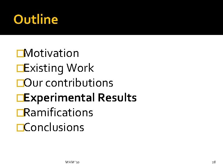 Outline �Motivation �Existing Work �Our contributions �Experimental Results �Ramifications �Conclusions WAW '10 28 