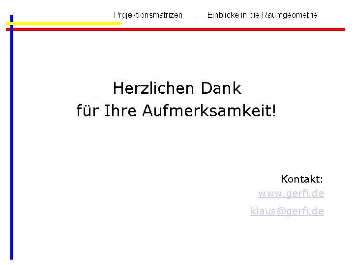 Projektionsmatrizen - Einblicke in die Raumgeometrie Herzlichen Dank für Ihre Aufmerksamkeit! Kontakt: www. gerfi.