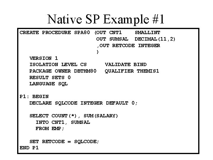 Native SP Example #1 CREATE PROCEDURE SPA 80 (OUT CNT 1 SMALLINT OUT SUMSAL