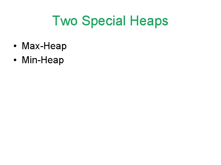 Two Special Heaps • Max-Heap • Min-Heap 