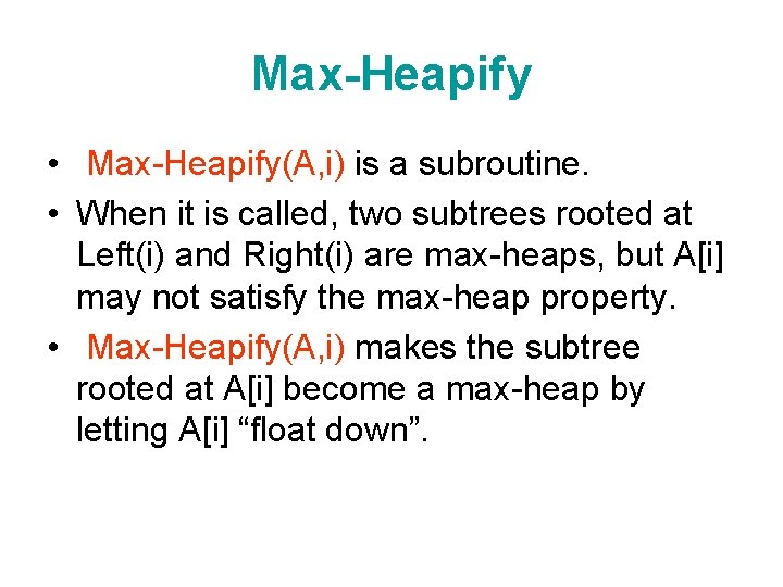 Max-Heapify • Max-Heapify(A, i) is a subroutine. • When it is called, two subtrees