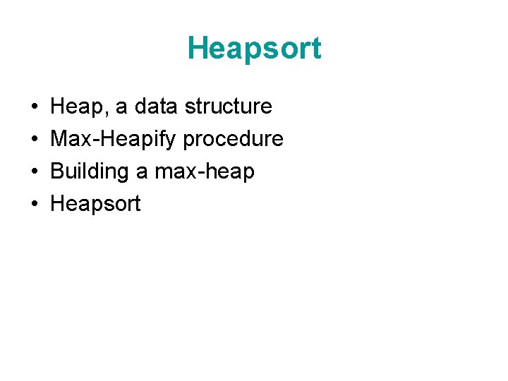 Heapsort • • Heap, a data structure Max-Heapify procedure Building a max-heap Heapsort 